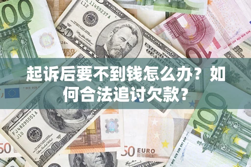 武汉起诉后要不到钱怎么办？如何合法追讨欠款？