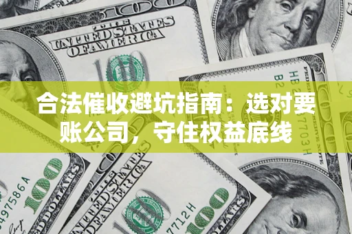 武汉合法催收避坑指南：选对要账公司，守住权益底线