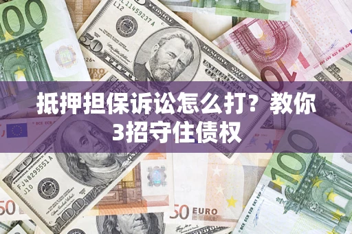 武汉抵押担保诉讼怎么打？教你3招守住债权