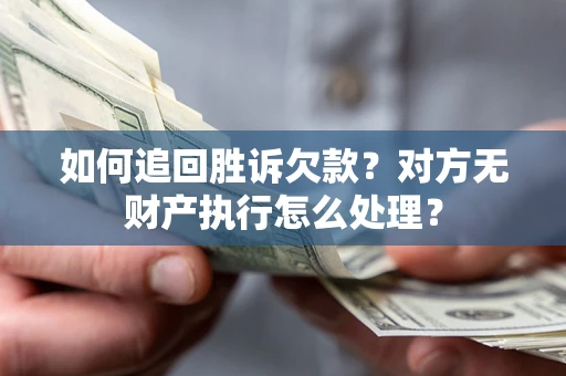 武汉如何追回胜诉欠款？对方无财产执行怎么处理？
