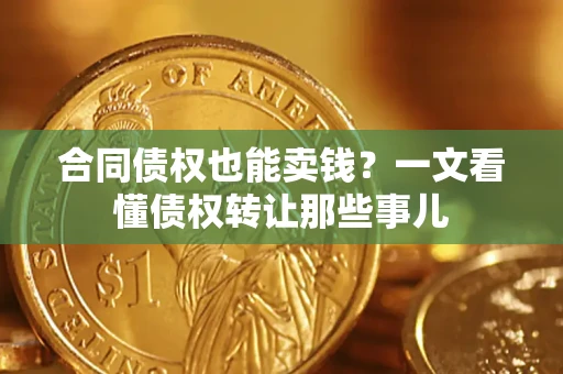 武汉合同债权也能卖钱？一文看懂债权转让那些事儿