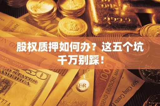 武汉股权质押如何办？这五个坑千万别踩！