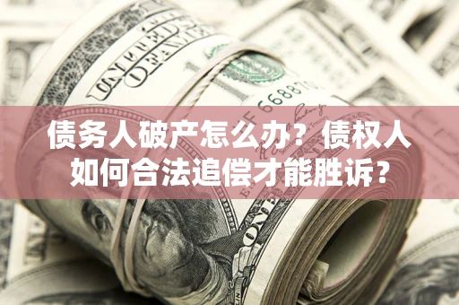 武汉债务人破产怎么办？债权人如何合法追偿才能胜诉？