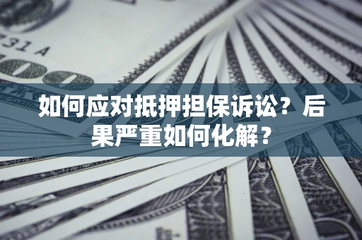 武汉如何应对抵押担保诉讼？后果严重如何化解？