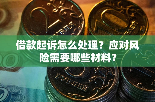 武汉借款起诉怎么处理？应对风险需要哪些材料？