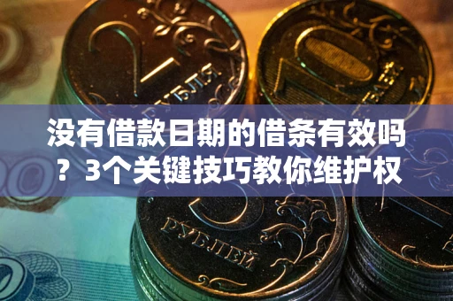 武汉没有借款日期的借条有效吗？3个关键技巧教你维护权益