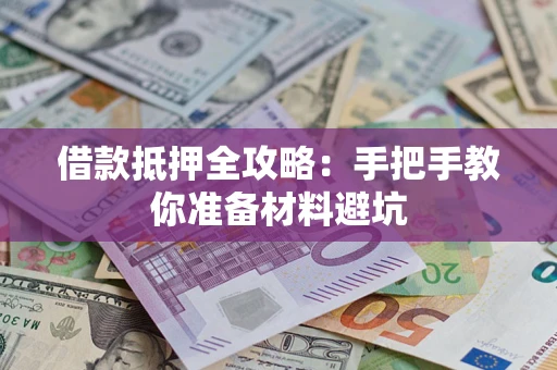 武汉借款抵押全攻略：手把手教你准备材料避坑