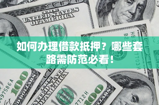 武汉如何办理借款抵押？哪些套路需防范必看！