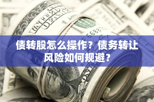 武汉债转股怎么操作？债务转让风险如何规避？