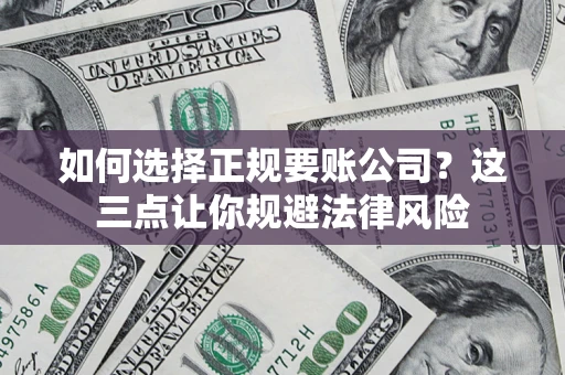 武汉如何选择正规要账公司？这三点让你规避法律风险