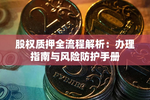 武汉股权质押全流程解析：办理指南与风险防护手册