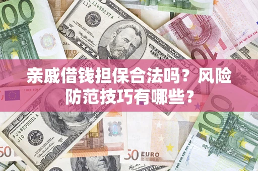 武汉亲戚借钱担保合法吗？风险防范技巧有哪些？