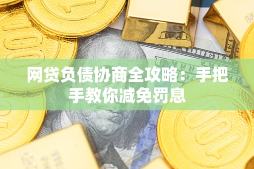 武汉网贷负债协商全攻略：手把手教你减免罚息