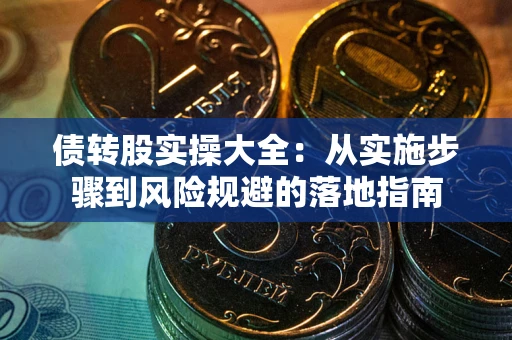 武汉债转股实操大全：从实施步骤到风险规避的落地指南