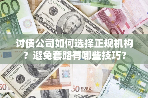 武汉讨债公司如何选择正规机构？避免套路有哪些技巧？