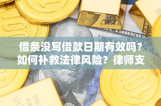 武汉借条没写借款日期有效吗？如何补救法律风险？律师支招