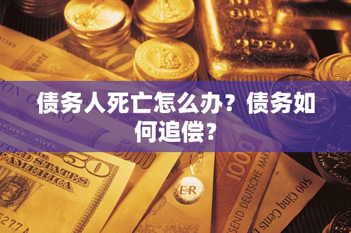 武汉债务人死亡怎么办？债务如何追偿？