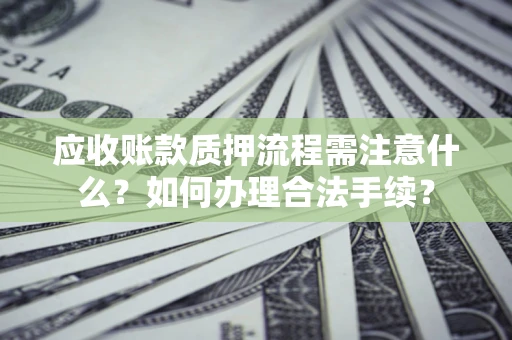 武汉应收账款质押流程需注意什么？如何办理合法手续？