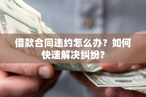 武汉借款合同违约怎么办？如何快速解决纠纷？