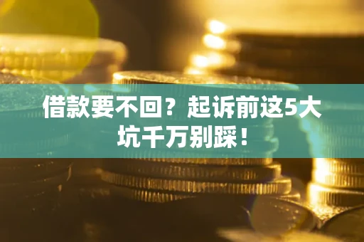 武汉借款要不回？起诉前这5大坑千万别踩！