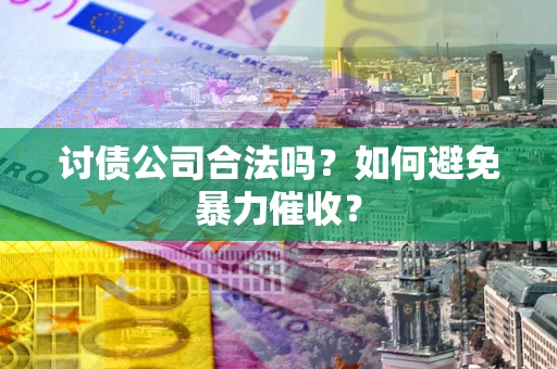 武汉讨债公司合法吗？如何避免暴力催收？
