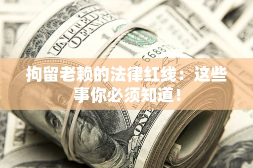 武汉拘留老赖的法律红线：这些事你必须知道！