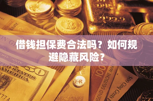 武汉借钱担保费合法吗？如何规避隐藏风险？