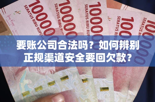 武汉要账公司合法吗？如何辨别正规渠道安全要回欠款？