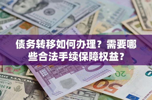武汉债务转移如何办理？需要哪些合法手续保障权益？