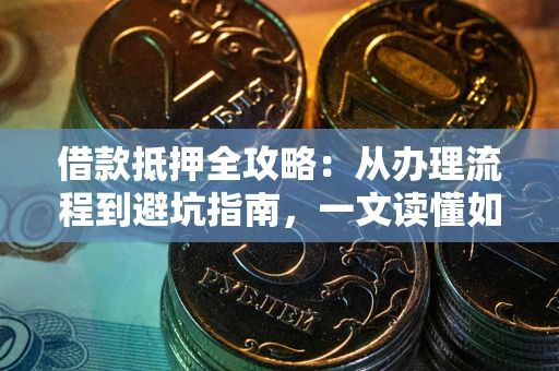 武汉借款抵押全攻略：从办理流程到避坑指南，一文读懂如何安全融资