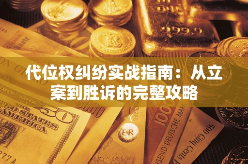 武汉代位权纠纷实战指南：从立案到胜诉的完整攻略