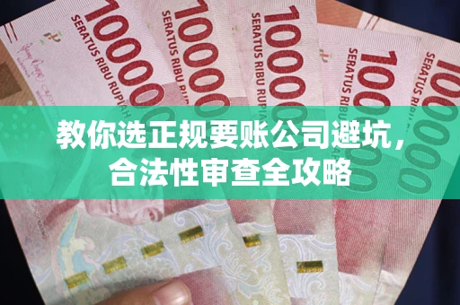 武汉教你选正规要账公司避坑，合法性审查全攻略