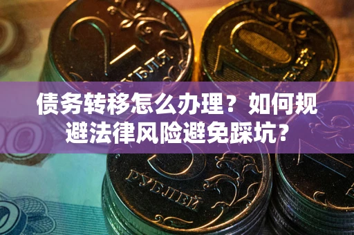 武汉债务转移怎么办理？如何规避法律风险避免踩坑？