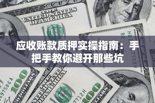 武汉应收账款质押实操指南：手把手教你避开那些坑