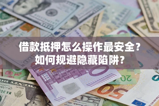 武汉借款抵押怎么操作最安全？如何规避隐藏陷阱？