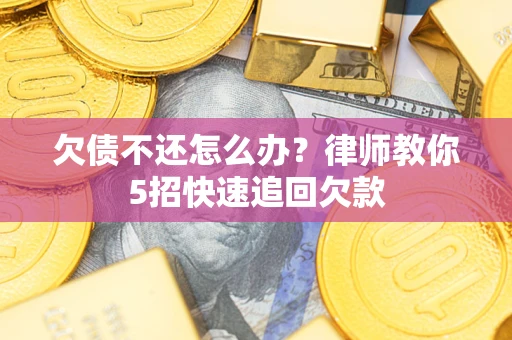 武汉欠债不还怎么办？律师教你5招快速追回欠款