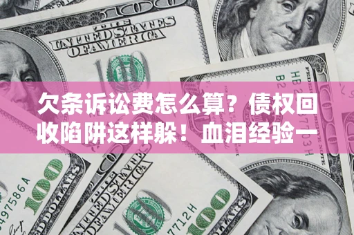 武汉欠条诉讼费怎么算？债权回收陷阱这样躲！血泪经验一次讲透