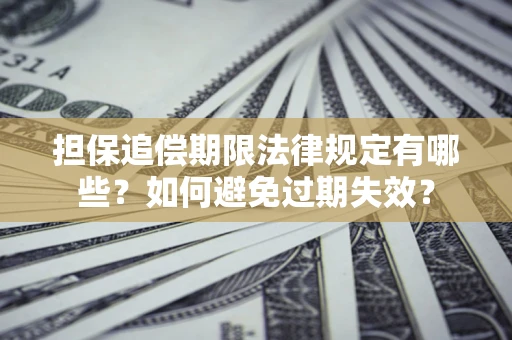 武汉担保追偿期限法律规定有哪些？如何避免过期失效？