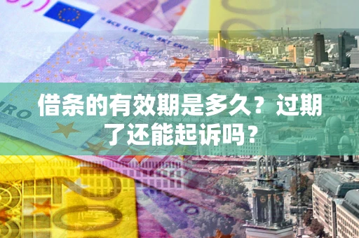 武汉借条的有效期是多久？过期了还能起诉吗？