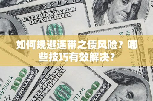 武汉如何规避连带之债风险？哪些技巧有效解决？