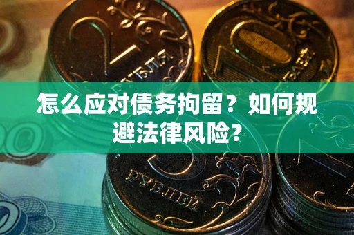 武汉怎么应对债务拘留？如何规避法律风险？