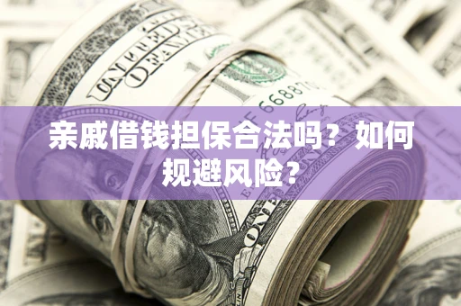 武汉亲戚借钱担保合法吗？如何规避风险？