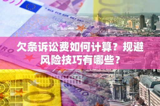 武汉欠条诉讼费如何计算？规避风险技巧有哪些？