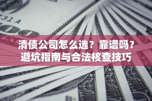 武汉清债公司怎么选？靠谱吗？避坑指南与合法核查技巧