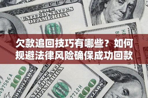 武汉欠款追回技巧有哪些？如何规避法律风险确保成功回款？