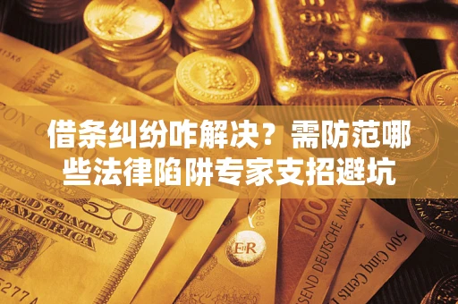 武汉借条纠纷咋解决？需防范哪些法律陷阱专家支招避坑