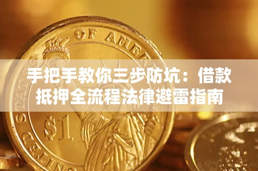 武汉手把手教你三步防坑：借款抵押全流程法律避雷指南
