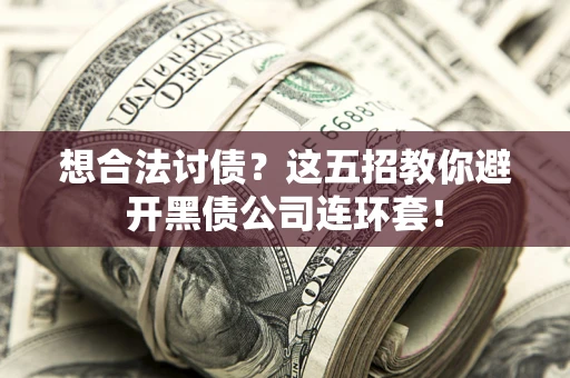 武汉想合法讨债？这五招教你避开黑债公司连环套！