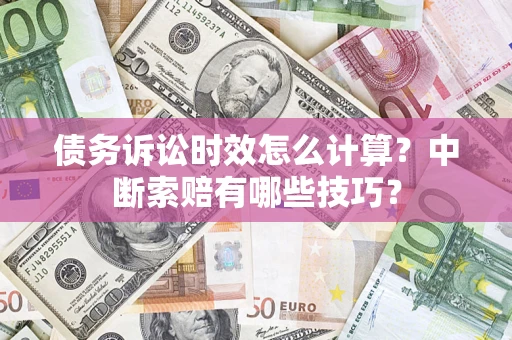 武汉债务诉讼时效怎么计算？中断索赔有哪些技巧？