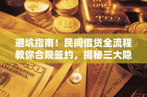 武汉避坑指南！民间借贷全流程教你合规签约，揭秘三大隐形陷阱